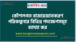 কৌশলগত বাজারজাতকরণ পরিকল্পনার বিভিন্ন পদক্ষেপসমূহ ব্যাখ্যা কর 4 কৌশলগত বাজারজাতকরণ পরিকল্পনার বিভিন্ন পদক্ষেপসমূহ ব্যাখ্যা কর, কৌশলগত পরিকল্পনা প্রণয়নে বিবেচ্য বিষয়সমূহ আলোচনা কর