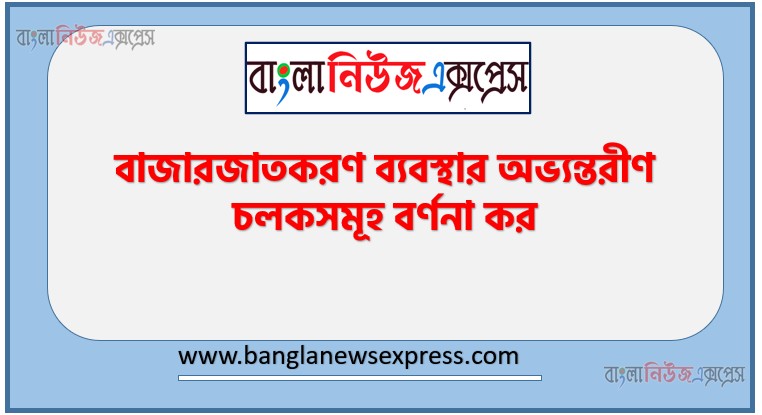 বাজারজাতকরণ ব্যবস্থার অভ্যন্তরীণ চলকসমূহ বর্ণনা কর