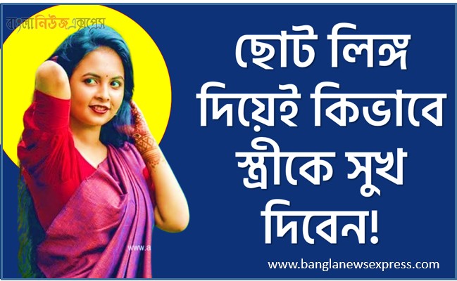 ছোট লিঙ্গ দিয়েই কিভাবে স্ত্রীকে সুখ দিবেন, ছোট লিঙ্গ দিয়ে স্ত্রীকে তৃপ্তি দেবার উপায় কি?,ছোট লিঙ্গেও স্ত্রীকে তৃপ্ত করার ৩টি উপায়,ছোট লিঙ্গেও স্ত্রীকে তৃপ্ত করার ৩ টি উপায়?,পুরুষের ছোট লিঙ্গ দিয়ে স্ত্রীকে সুখ দেওয়ার উপায়,
