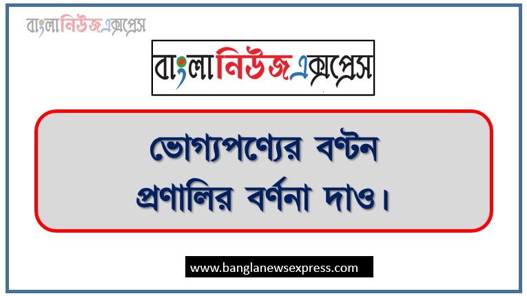 ভোগ্যপণ্যের বণ্টন প্রণালির বর্ণনা দাও,ভোগ্যপণ্য কী? ভোগ্যপণ্যের বিভিন্ন বণ্টন প্রণালি চিত্রসহ বিস্তারিত আলোচনা করো।
