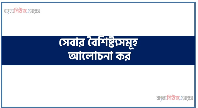 সেবার বৈশিষ্ট্যসমূহ আলোচনা কর।, সেবার বৈশিষ্ট্যসমূহ ব্যাখ্যা কর। সেবার প্রধান প্রধান বৈশিষ্ট্যসমূহ বিস্তারিত আলোচনা করো। (Characteristics of Services)
