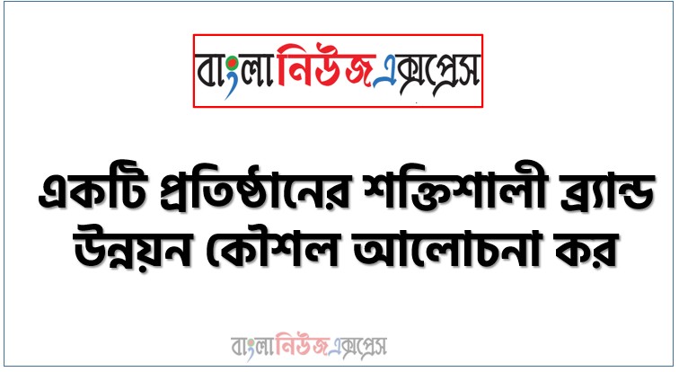 একটি প্রতিষ্ঠানের শক্তিশালী ব্র্যান্ড উন্নয়ন কৌশল আলোচনা কর, শক্তিশালী ব্র্যান্ড গঠন করার ক্ষেত্রে প্রধান ব্র্যান্ড কৌশলগত সিদ্ধান্তসমূহ কী কী?, শক্তিশালী ব্র্যান্ড সৃষ্টির জন্য বাজারজাতকারীকে কী কী সিদ্ধান্ত নিতে হয়?