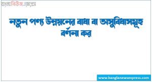 নতুন পণ্য উন্নয়নের বাধা বা অসুবিধাসমূহ বর্ণনা কর।, নতুন পণ্যের ব্যর্থতার কারণসমূহ আলোচনা কর